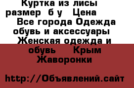 Куртка из лисы 46 размер  б/у › Цена ­ 4 500 - Все города Одежда, обувь и аксессуары » Женская одежда и обувь   . Крым,Жаворонки